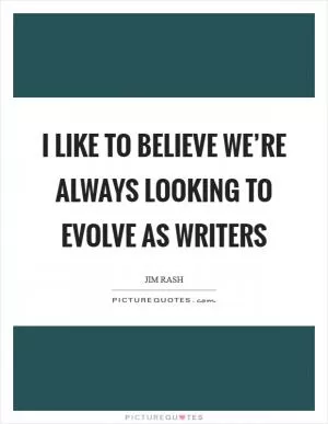 I like to believe we’re always looking to evolve as writers Picture Quote #1