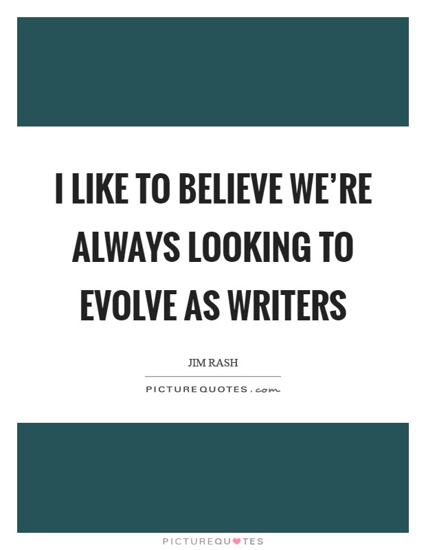 I like to believe we're always looking to evolve as writers Picture Quote #1