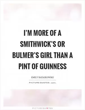 I’m more of a Smithwick’s or Bulmer’s girl than a pint of Guinness Picture Quote #1