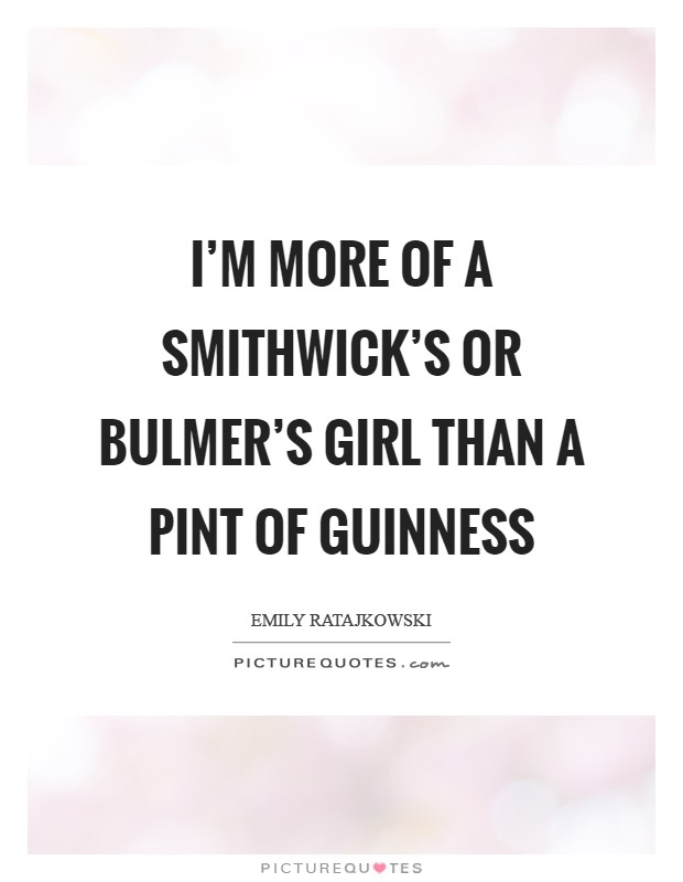 I'm more of a Smithwick's or Bulmer's girl than a pint of Guinness Picture Quote #1
