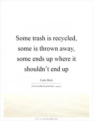 Some trash is recycled, some is thrown away, some ends up where it shouldn’t end up Picture Quote #1