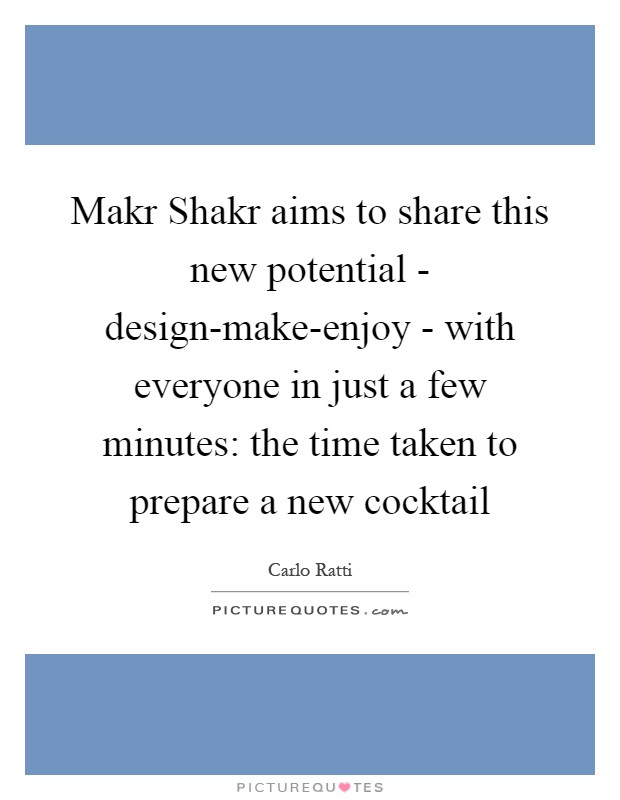 Makr Shakr aims to share this new potential - design-make-enjoy - with everyone in just a few minutes: the time taken to prepare a new cocktail Picture Quote #1
