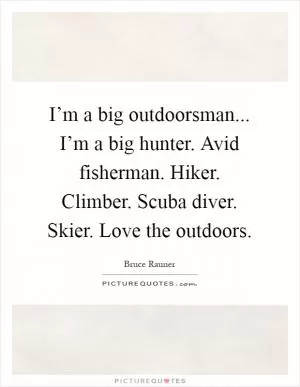 I’m a big outdoorsman... I’m a big hunter. Avid fisherman. Hiker. Climber. Scuba diver. Skier. Love the outdoors Picture Quote #1