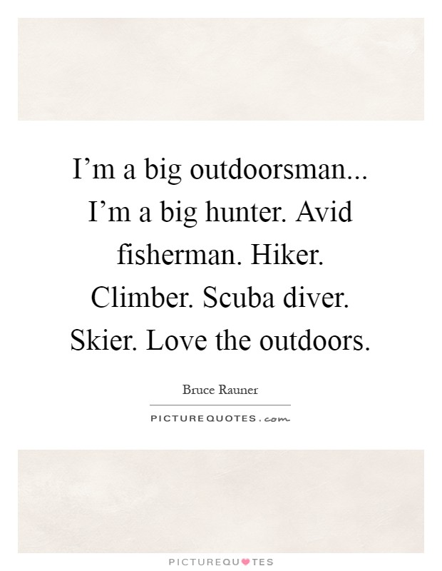 I'm a big outdoorsman... I'm a big hunter. Avid fisherman. Hiker. Climber. Scuba diver. Skier. Love the outdoors Picture Quote #1