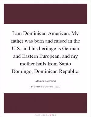 I am Dominican American. My father was born and raised in the U.S. and his heritage is German and Eastern European, and my mother hails from Santo Domingo, Dominican Republic Picture Quote #1