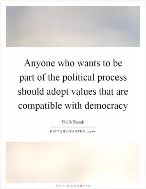 Anyone who wants to be part of the political process should adopt values that are compatible with democracy Picture Quote #1