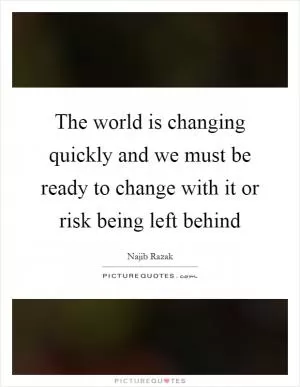 The world is changing quickly and we must be ready to change with it or risk being left behind Picture Quote #1