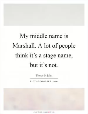 My middle name is Marshall. A lot of people think it’s a stage name, but it’s not Picture Quote #1