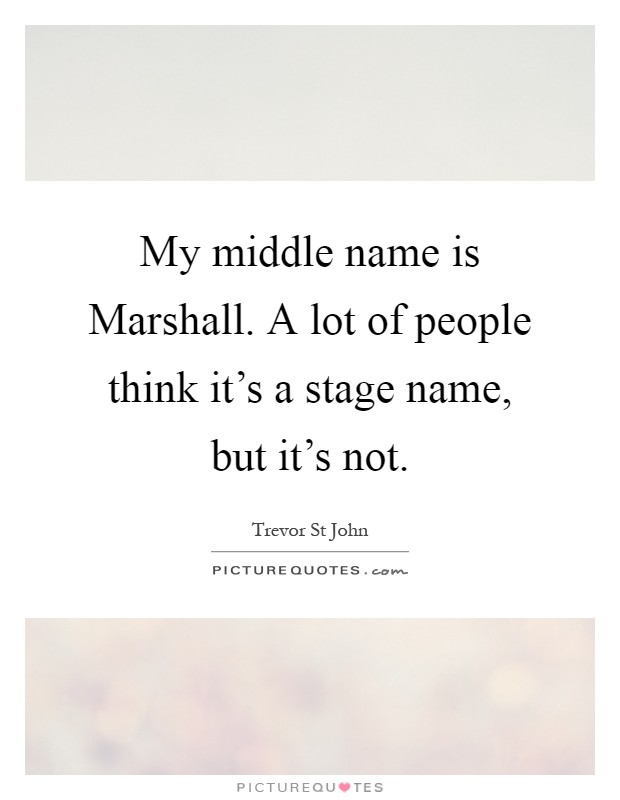 My middle name is Marshall. A lot of people think it's a stage name, but it's not Picture Quote #1