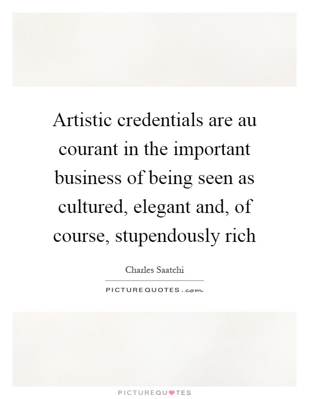 Artistic credentials are au courant in the important business of being seen as cultured, elegant and, of course, stupendously rich Picture Quote #1