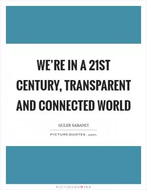 We’re in a 21st century, transparent and connected world Picture Quote #1