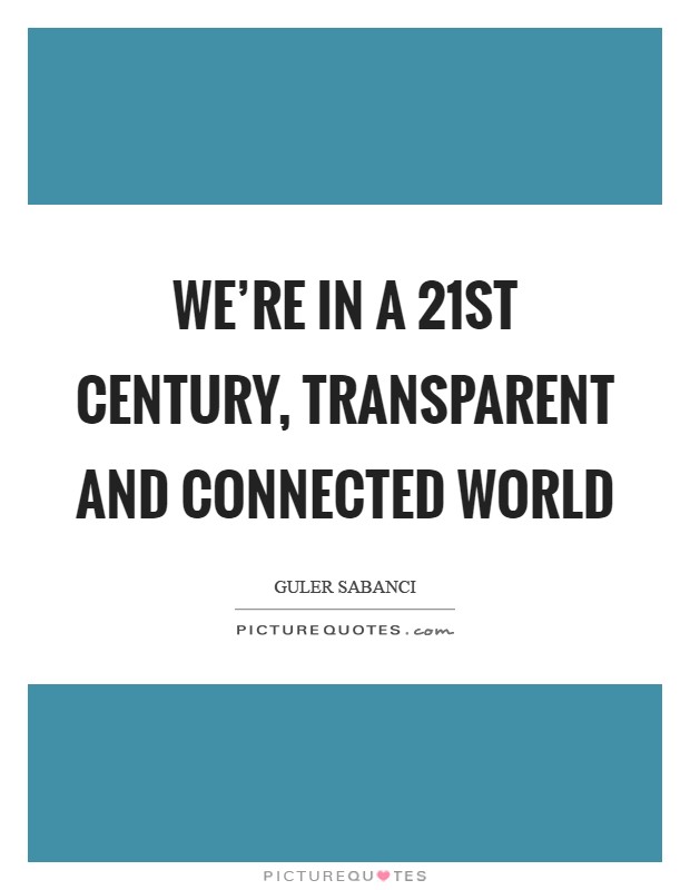 We're in a 21st century, transparent and connected world Picture Quote #1