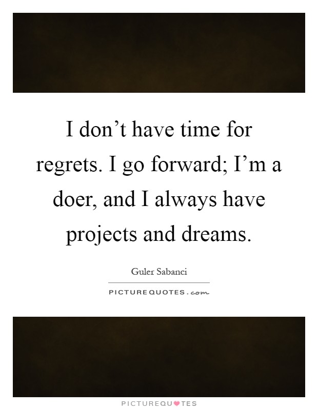 I don't have time for regrets. I go forward; I'm a doer, and I always have projects and dreams Picture Quote #1