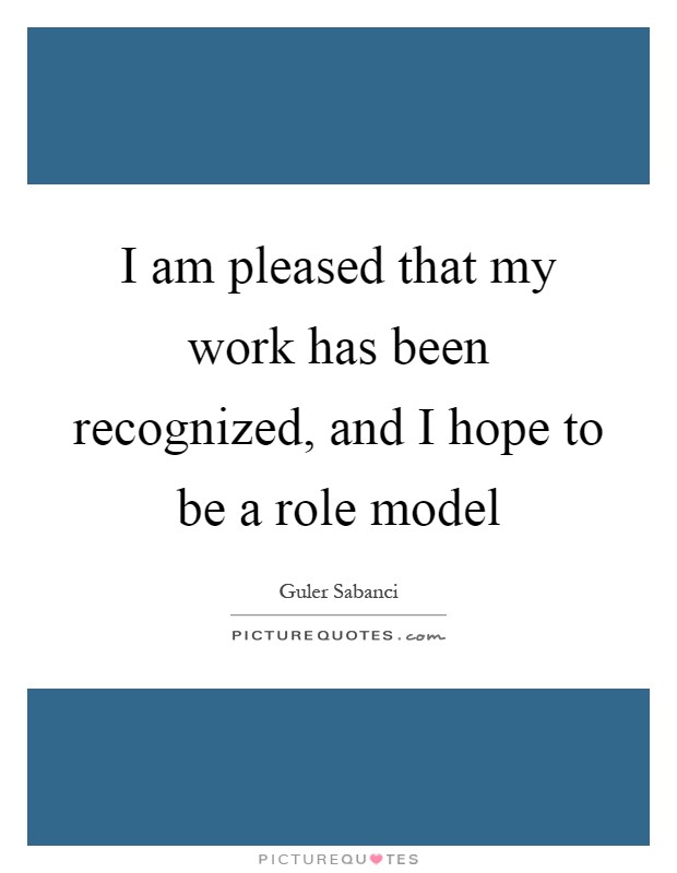 I am pleased that my work has been recognized, and I hope to be a role model Picture Quote #1