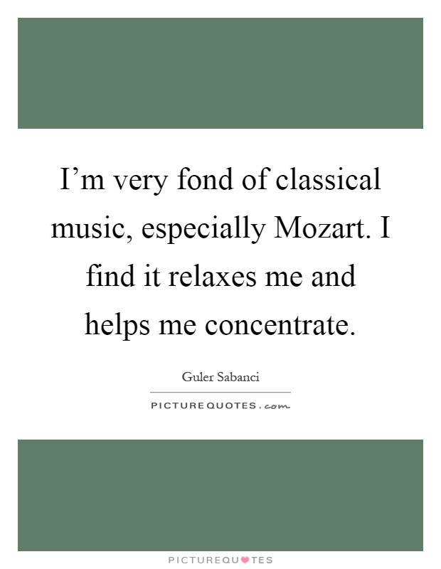 I'm very fond of classical music, especially Mozart. I find it relaxes me and helps me concentrate Picture Quote #1