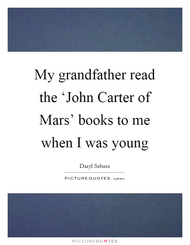 My grandfather read the ‘John Carter of Mars' books to me when I was young Picture Quote #1