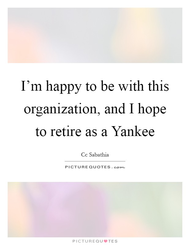 I'm happy to be with this organization, and I hope to retire as a Yankee Picture Quote #1