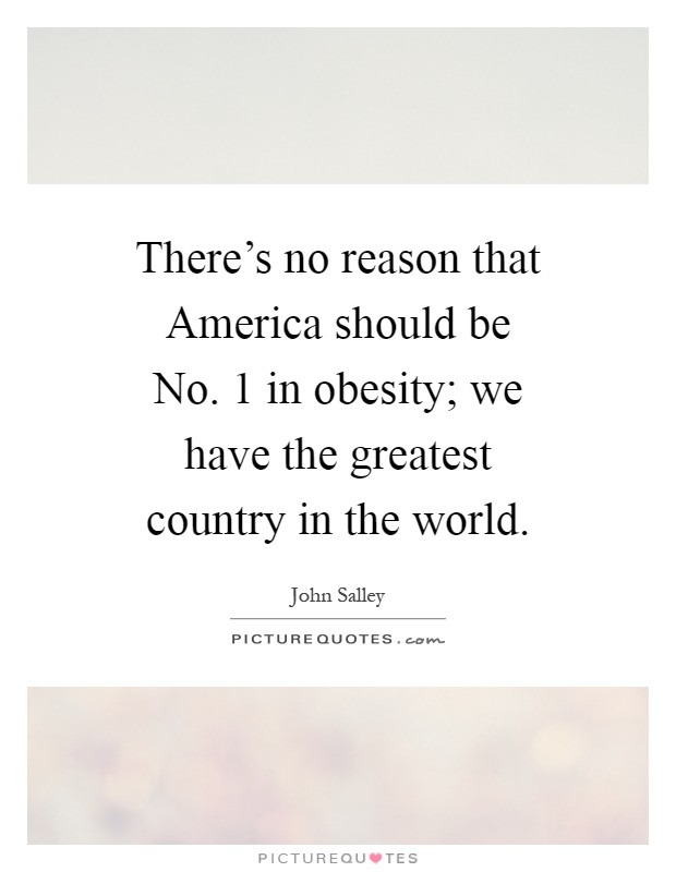 There's no reason that America should be No. 1 in obesity; we have the greatest country in the world Picture Quote #1