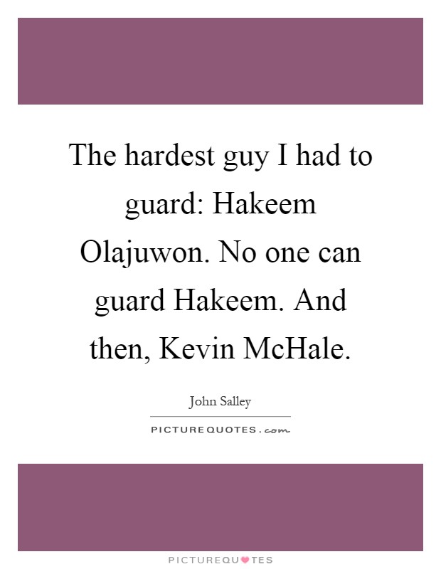 The hardest guy I had to guard: Hakeem Olajuwon. No one can guard Hakeem. And then, Kevin McHale Picture Quote #1
