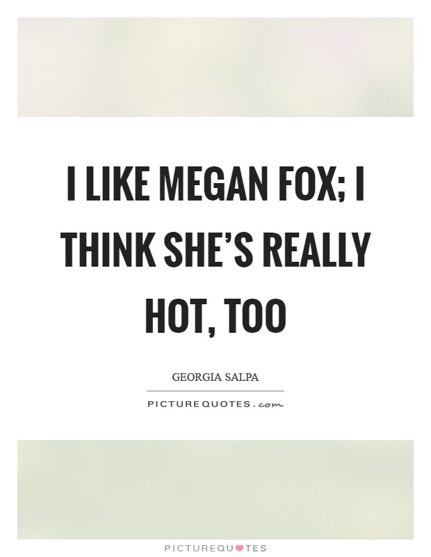 I like Megan Fox; I think she's really hot, too Picture Quote #1