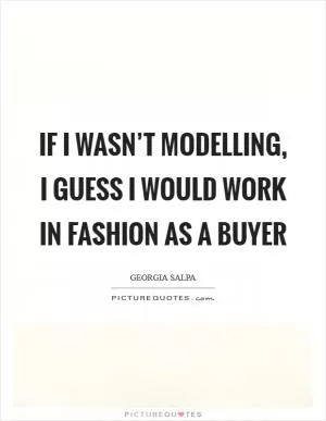 If I wasn’t modelling, I guess I would work in fashion as a buyer Picture Quote #1