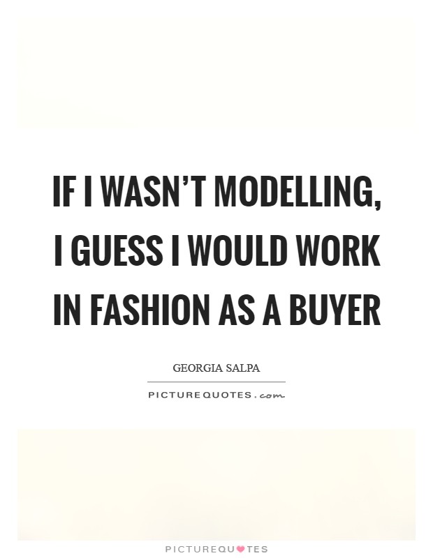 If I wasn't modelling, I guess I would work in fashion as a buyer Picture Quote #1