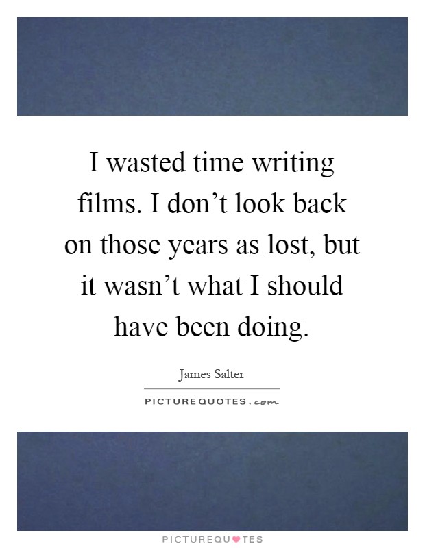 I wasted time writing films. I don't look back on those years as lost, but it wasn't what I should have been doing Picture Quote #1