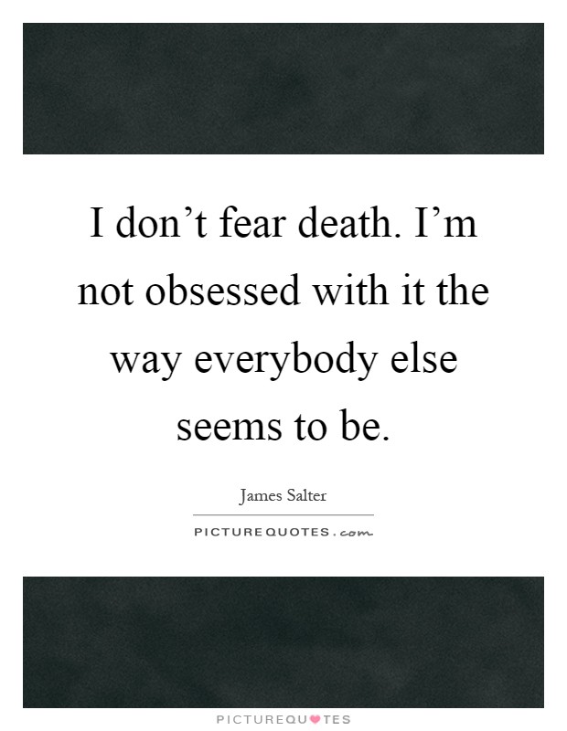 I don't fear death. I'm not obsessed with it the way everybody else seems to be Picture Quote #1