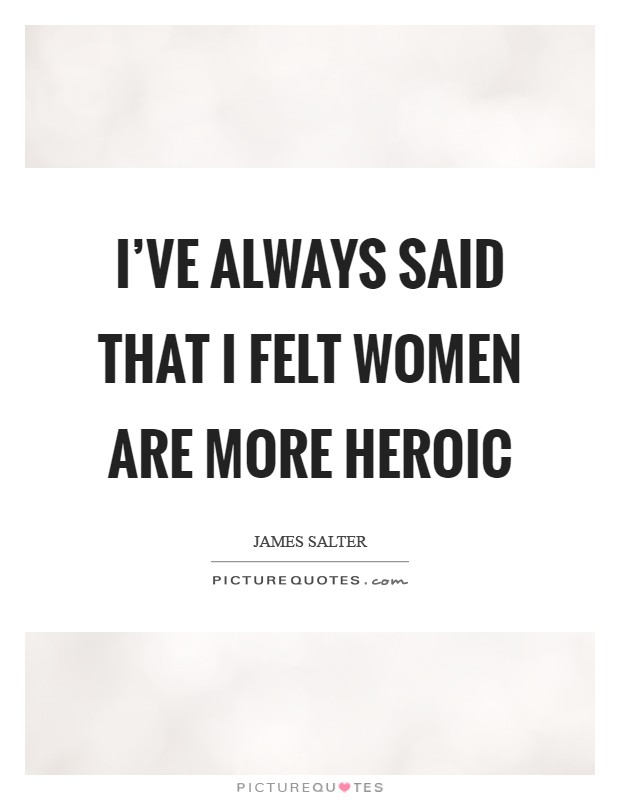 I've always said that I felt women are more heroic Picture Quote #1