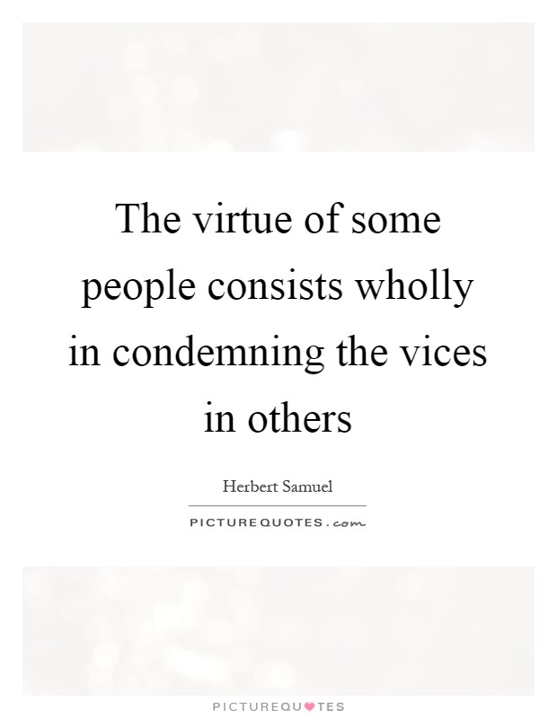 The virtue of some people consists wholly in condemning the vices in others Picture Quote #1