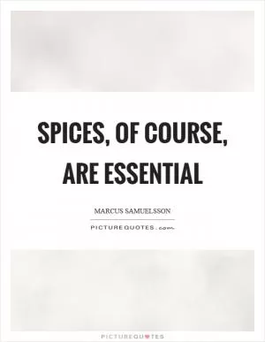 Spices, of course, are essential Picture Quote #1