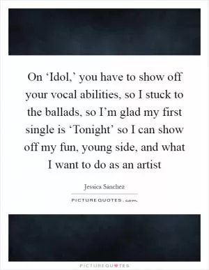 On ‘Idol,’ you have to show off your vocal abilities, so I stuck to the ballads, so I’m glad my first single is ‘Tonight’ so I can show off my fun, young side, and what I want to do as an artist Picture Quote #1