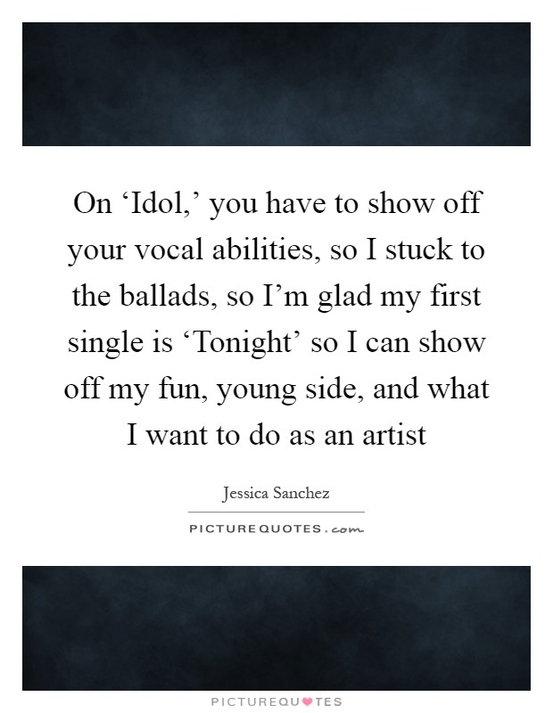 On ‘Idol,' you have to show off your vocal abilities, so I stuck to the ballads, so I'm glad my first single is ‘Tonight' so I can show off my fun, young side, and what I want to do as an artist Picture Quote #1