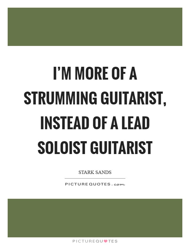 I'm more of a strumming guitarist, instead of a lead soloist guitarist Picture Quote #1