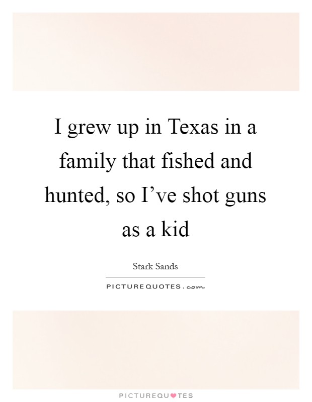 I grew up in Texas in a family that fished and hunted, so I've shot guns as a kid Picture Quote #1