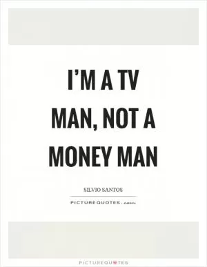 I’m a TV man, not a money man Picture Quote #1