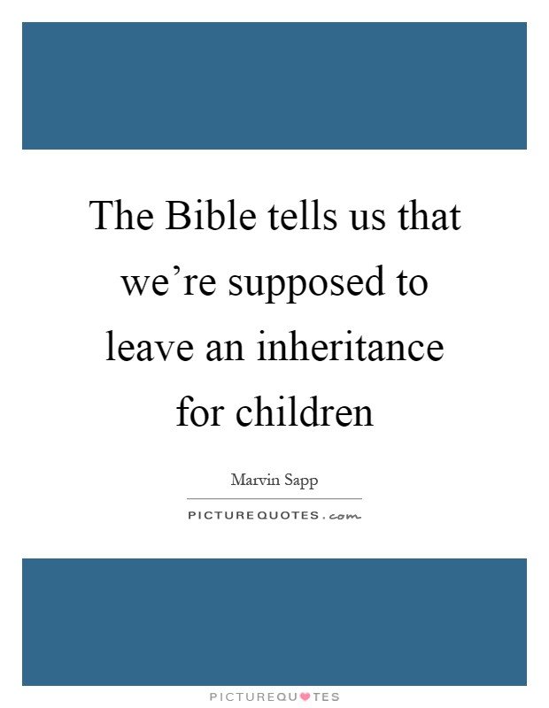 The Bible tells us that we're supposed to leave an inheritance for children Picture Quote #1