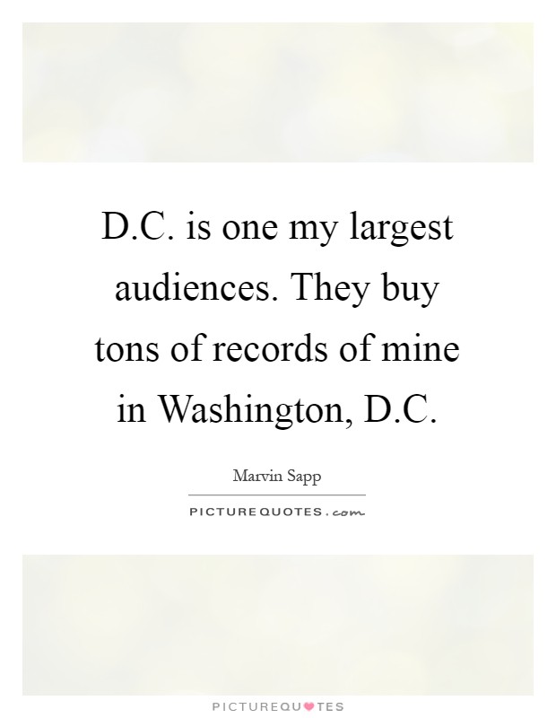D.C. is one my largest audiences. They buy tons of records of mine in Washington, D.C Picture Quote #1