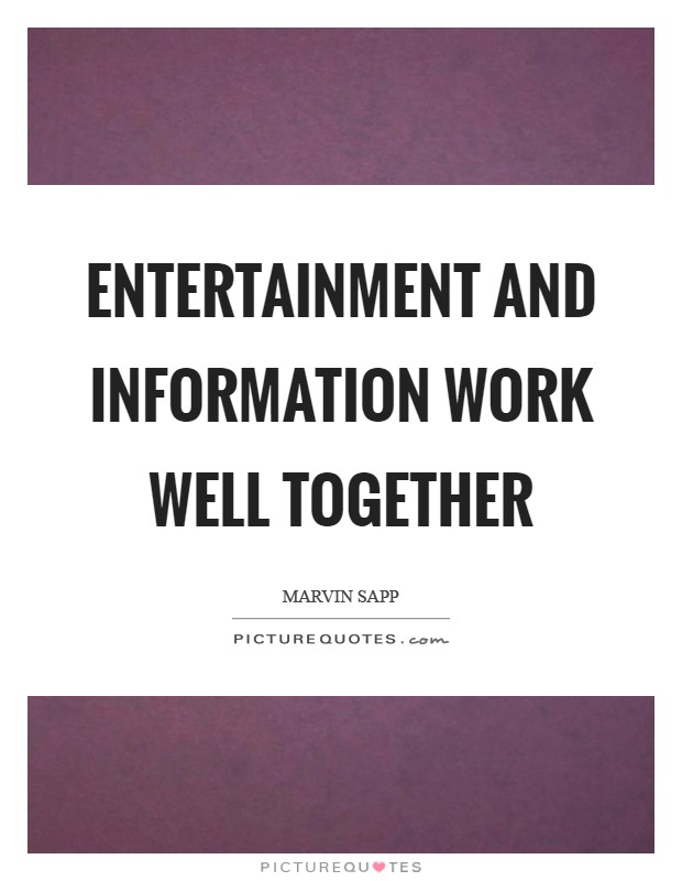 Entertainment and information work well together Picture Quote #1