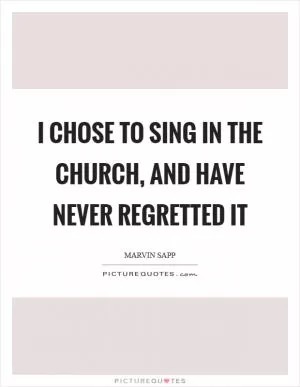 I chose to sing in the church, and have never regretted it Picture Quote #1