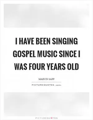 I have been singing gospel music since I was four years old Picture Quote #1