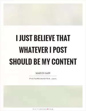 I just believe that whatever I post should be my content Picture Quote #1