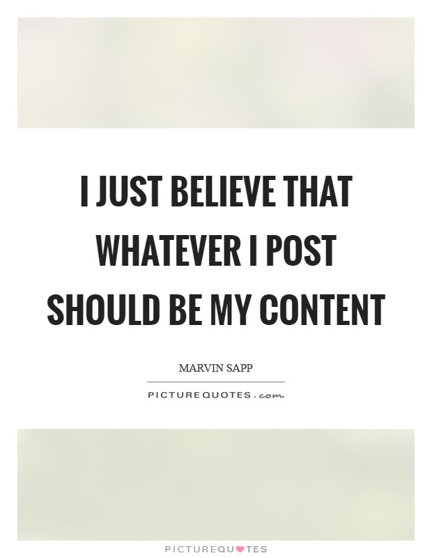 I just believe that whatever I post should be my content Picture Quote #1