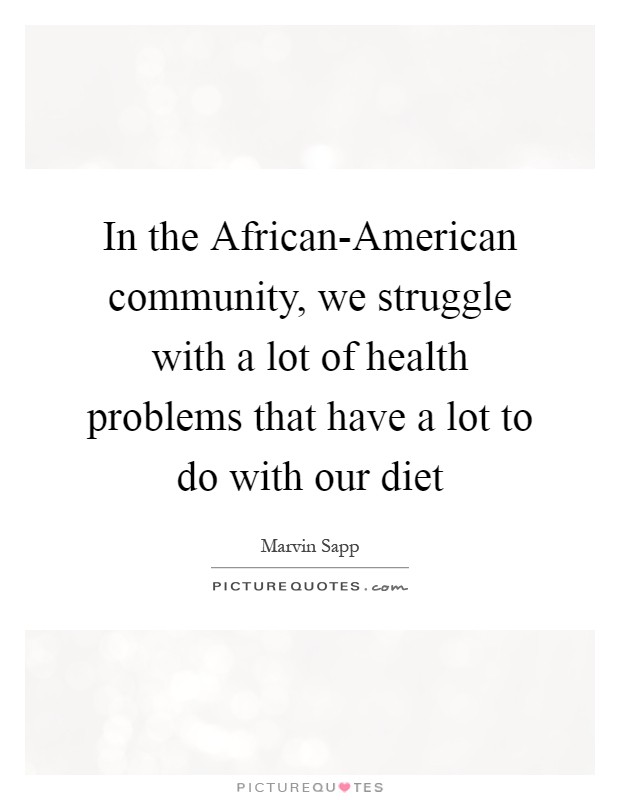 In the African-American community, we struggle with a lot of health problems that have a lot to do with our diet Picture Quote #1
