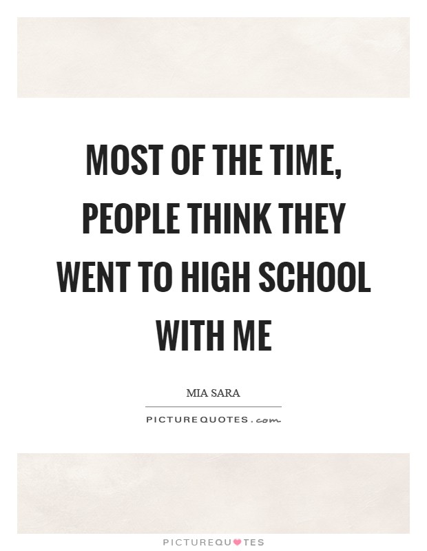 Most of the time, people think they went to high school with me Picture Quote #1
