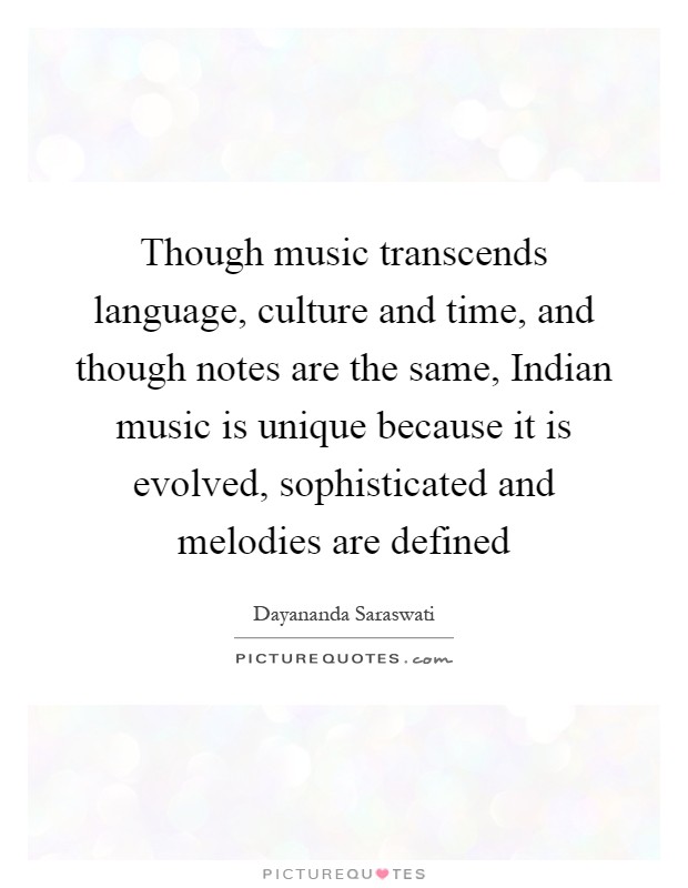 Though music transcends language, culture and time, and though notes are the same, Indian music is unique because it is evolved, sophisticated and melodies are defined Picture Quote #1