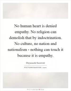 No human heart is denied empathy. No religion can demolish that by indoctrination. No culture, no nation and nationalism - nothing can touch it because it is empathy Picture Quote #1