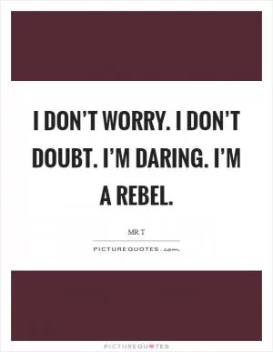 I don’t worry. I don’t doubt. I’m daring. I’m a rebel Picture Quote #1