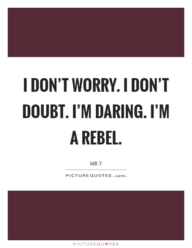 I don't worry. I don't doubt. I'm daring. I'm a rebel Picture Quote #1