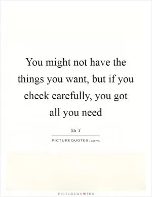 You might not have the things you want, but if you check carefully, you got all you need Picture Quote #1